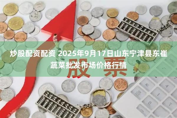 炒股配资配资 2025年9月17日山东宁津县东崔蔬菜批发市场价格行情