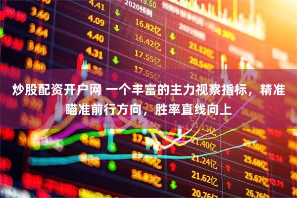 炒股配资开户网 一个丰富的主力视察指标，精准瞄准前行方向，胜率直线向上