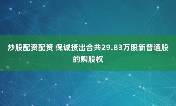 炒股配资配资 保诚授出合共29.83万股新普通股的购股权