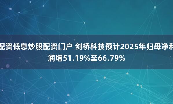 配资低息炒股配资门户 剑桥科技预计2025年归母净利润增51.19%至66.79%
