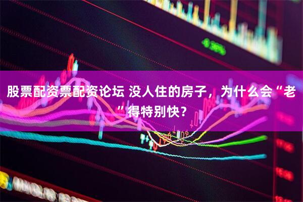 股票配资票配资论坛 没人住的房子，为什么会“老”得特别快？