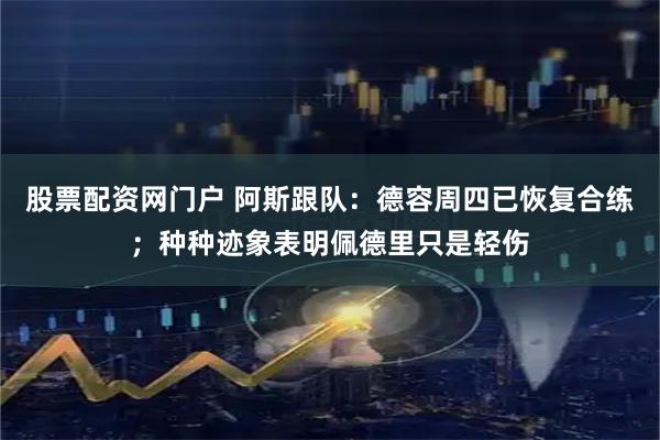股票配资网门户 阿斯跟队：德容周四已恢复合练；种种迹象表明佩德里只是轻伤