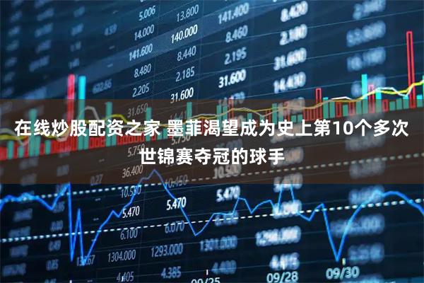在线炒股配资之家 墨菲渴望成为史上第10个多次世锦赛夺冠的球手