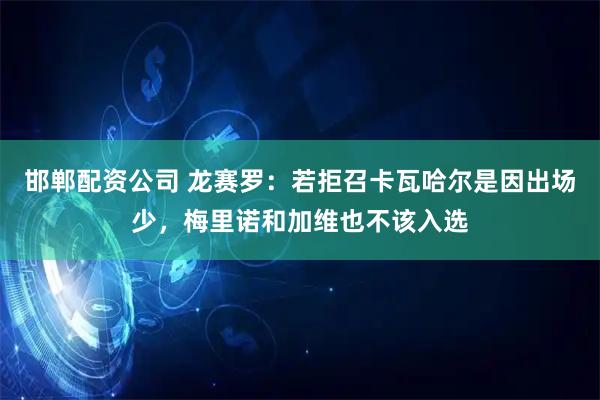 邯郸配资公司 龙赛罗:若拒召卡瓦哈尔是因出场少,梅里诺和加维也不该入选