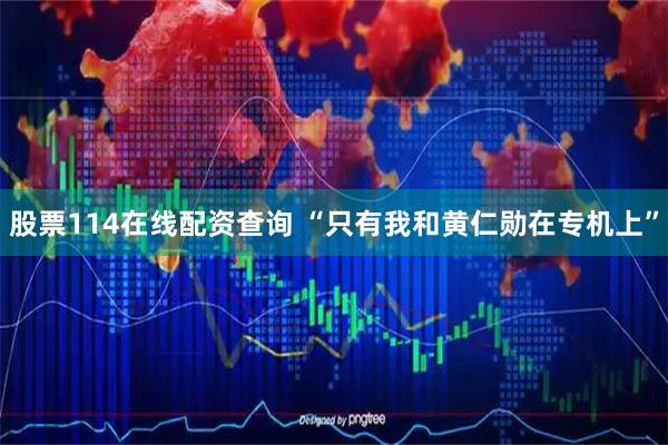 股票114在线配资查询 “只有我和黄仁勋在专机上”