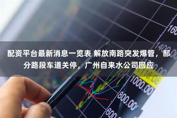 配资平台最新消息一览表 解放南路突发爆管，部分路段车道关停，广州自来水公司回应