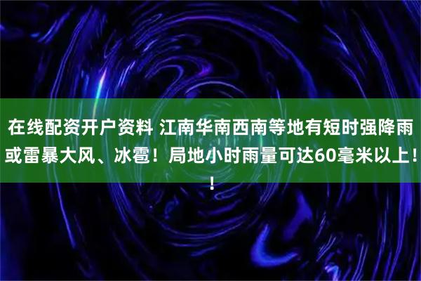 在线配资开户资料 江南华南西南等地有短时强降雨或雷暴大风、冰雹！局地小时雨量可达60毫米以上！