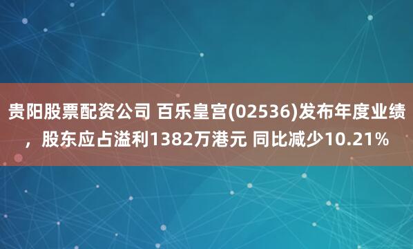 贵阳股票配资公司 百乐皇宫(02536)发布年度业绩，股东应占溢利1382万港元 同比减少10.21%