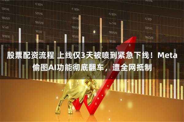 股票配资流程 上线仅3天被喷到紧急下线！Meta偷图AI功能彻底翻车，遭全网抵制
