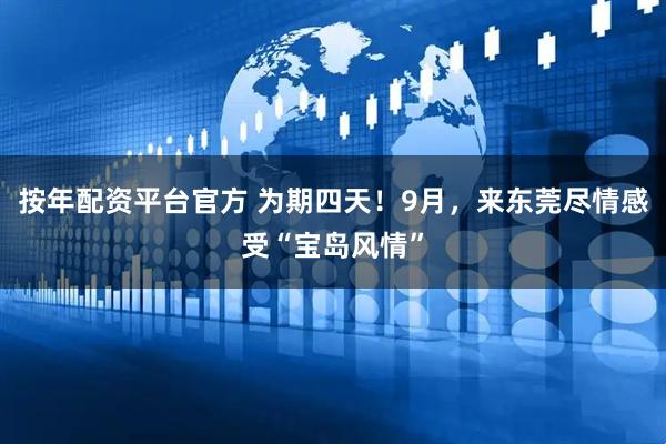 按年配资平台官方 为期四天！9月，来东莞尽情感受“宝岛风情”