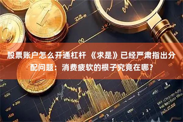 股票账户怎么开通杠杆 《求是》已经严肃指出分配问题：消费疲软的根子究竟在哪？
