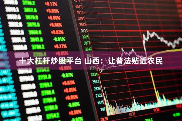 十大杠杆炒股平台 山西：让普法贴近农民